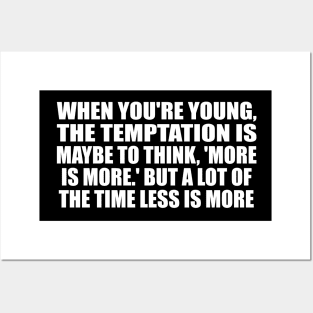 When you're young, the temptation is maybe to think, 'More is more.' But a lot of the time less is more Posters and Art
